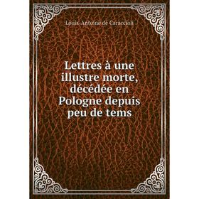 

Книга Lettres à une illustre morte, décédée en Pologne depuis peu de tems