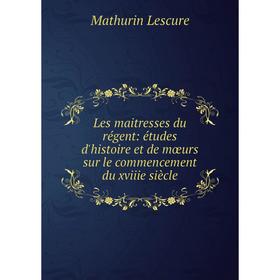 

Книга Les maitresses du régent: études d'histoire et de mœurs sur le commencement du xviiie siècle