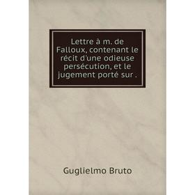 

Книга Lettre à m. de Falloux, contenant le récit d'une odieuse persécution, et le jugement porté sur.