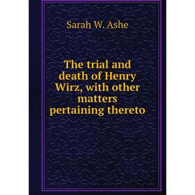 

Книга The trial and death of Henry Wirz, with other matters pertaining thereto