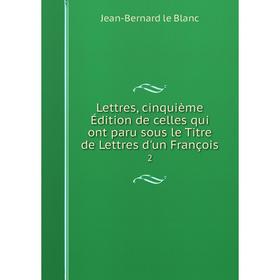 

Книга Lettres, cinquième Édition de celles qui ont paru sous le Titre de Lettres d'un François 2