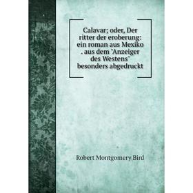 

Книга Calavar; oder, Der ritter der eroberung: ein roman aus Mexiko. aus dem Anzeiger des Westens besonders abgedruckt