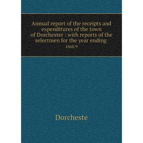 

Книга Annual report of the receipts and expenditures of the town of Dorchester: with reports of the selectmen for the year ending 1868/9