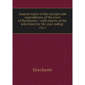 

Книга Annual report of the receipts and expenditures of the town of Dorchester: with reports of the selectmen for the year ending 1862/3