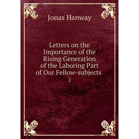 

Книга Letters on the Importance of the Rising Generation of the Laboring Part of Our Fellow-subjects. 2