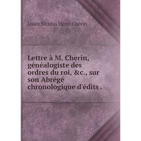 

Книга Lettre à M. Cherin, généalogiste des ordres du roi, &c., sur son Abrégé chronologique d'édits.