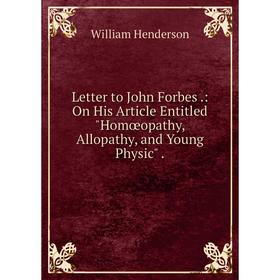 

Книга Letter to John Forbes.: On His Article Entitled Homœopathy, Allopathy, and Young Physic.