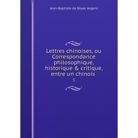

Книга Lettres chinoises, ou Correspondance philosophique, historique & critique, entre un chinois. 5