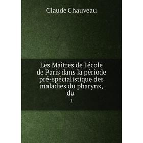 

Книга Les Maîtres de l'école de Paris dans la période pré-spécialistique des maladies du pharynx, du. 1