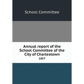 

Книга Annual report of the School Committee of the City of Charlestown 1857