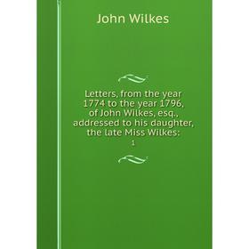 

Книга Letters, from the year 1774 to the year 1796, of John Wilkes, esq., addressed to his daughter, the late Miss Wilkes: 1
