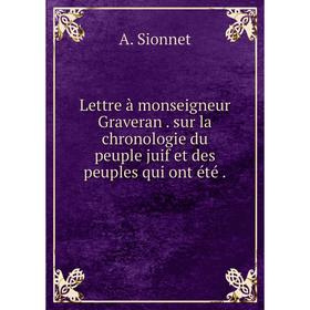 

Книга Lettre à monseigneur Graveran. sur la chronologie du peuple juif et des peuples qui ont été.