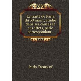 

Книга Le traité de Paris du 30 mars., etudié dans ses causes et ses effets, parle correspondant.