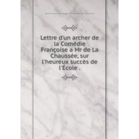 

Книга Lettre d'un archer de la Comédie Françoise a Mr de La Chaussée, sur l'heureux succès de l'École.