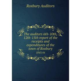 

Книга The auditors 6th-10th, 12th-15th report of the receipts and expenditures of the town of Roxbury 1843/44