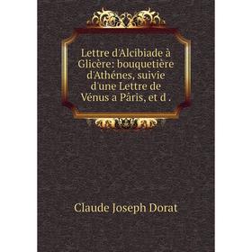 

Книга Lettre d'Alcibiade à Glicère: bouquetière d'Athénes, suivie d'une Lettre de Vénus a Pâris, et d.
