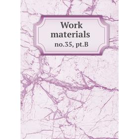 

Книга Work materials. no.35, pt.B