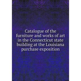 

Книга Catalogue of the furniture and works of art in the Connecticut state building at the Louisiana purchase exposition