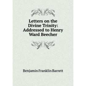 

Книга Letters on the Divine Trinity: Addressed to Henry Ward Beecher