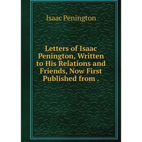 

Книга Letters of Isaac Penington, Written to His Relations and Friends, Now First Published from.