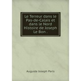 

Книга Le Terreur dans le Pas-de-Calais et dans le Nord Histoire de Joseph Le Bon.