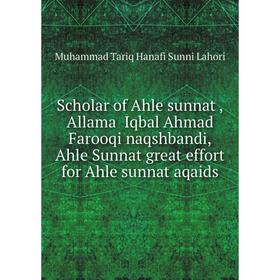

Книга Scholar of Ahle sunnat,Allama Iqbal Ahmad Farooqi naqshbandi,Ahle Sunnat great effort for Ahle sunnat aqaids