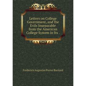 

Книга Letters on College Government, and the Evils Inseparable from the American College System in Its.