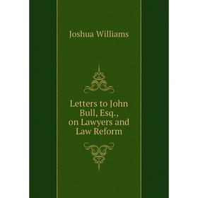 

Книга Letters to John Bull, Esq., on Lawyers and Law Reform