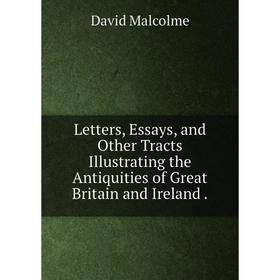 

Книга Letters, Essays, and Other Tracts Illustrating the Antiquities of Great Britain and Ireland.