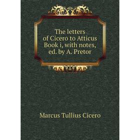 

Книга The letters of Cicero to Atticus Book i, with notes, ed. by A. Pretor
