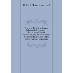 

Книга The growth and influence of classical Greek poetry; lectures delivered in 1892 on the Percy Turnbull memorial foundation in the Johns Hopkins un