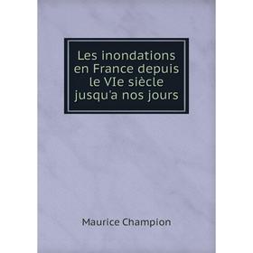 

Книга Les inondations en France depuis le VIe siècle jusqu'a nos jours
