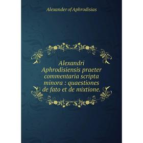 

Книга Alexandri Aphrodisiensis praeter commentaria scripta minora: quaestiones de fato et de mixtione.