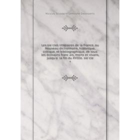 

Книга Les siècles littéraires de la France, ou Nouveau dictionnaire, historique, critique, et bibliographique, de tous les écrivains français, mor