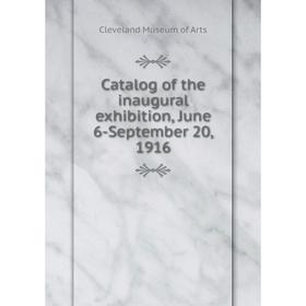 

Книга Catalog of the inaugural exhibition, June 6-September 20, 1916