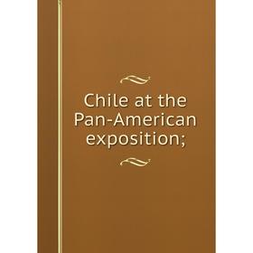 

Книга Chile at the Pan-American exposition;