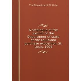 

Книга A catalogue of the exhibit of the Department of state at the Louisiana purchase exposition, St. Louis, 1904