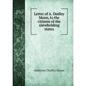 

Книга Letter of A. Dudley Mann, to the citizens of the slaveholding states