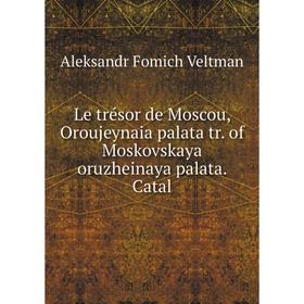 

Книга Le trésor de Moscou, Oroujeynaia palata tr. of Moskovskaya oruzheinaya palata. Catal