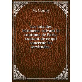 

Книга Les loix des bâtimens, suivant la coutume de Paris: traitant de ce qui concerne les servitudes.