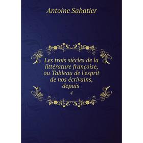 

Книга Les trois siècles de la littérature françoise, ou Tableau de l'esprit de nos écrivains, depuis. 4