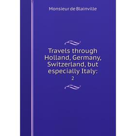 

Книга Travels through Holland, Germany, Switzerland, but especially Italy: 2