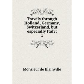 

Книга Travels through Holland, Germany, Switzerland, but especially Italy: 3