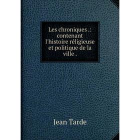 

Книга Les chroniques.: contenant l'histoire réligieuse et politique de la ville.
