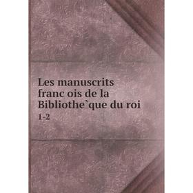 

Книга Les manuscrits françois de la Bibliothèque du roi 1-2