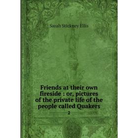 

Книга Friends at their own fireside: or, pictures of the private life of the people called Quakers 2