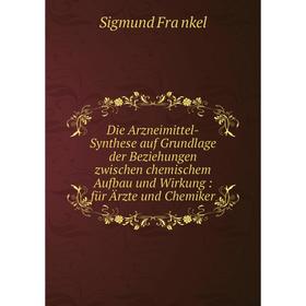 

Книга Die Arzneimittel-Synthese auf Grundlage der Beziehungen zwischen chemischem Aufbau und Wirkung: für Ärzte und Chemiker