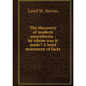 

Книга The discovery of modern anaesthesia: by whom was it made A brief statement of facts