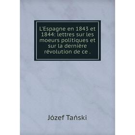 

Книга L'Espagne en 1843 et 1844: lettres sur les moeurs politiques et sur la dernière révolution de ce.