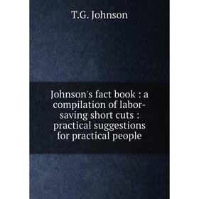 

Книга Johnson's fact book: a compilation of labor-saving short cuts: practical suggestions for practical people